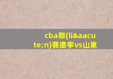 cba聯(lián)賽遼寧vs山東