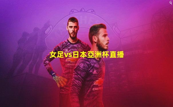 女足vs日本亞洲杯直播